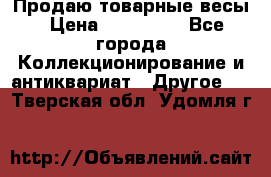 Продаю товарные весы › Цена ­ 100 000 - Все города Коллекционирование и антиквариат » Другое   . Тверская обл.,Удомля г.